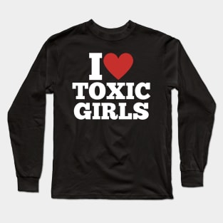 I Love Toxic Girls \ Funny \ Sarcastic \ Sarcasm \ Sexy \ Attraction Long Sleeve T-Shirt